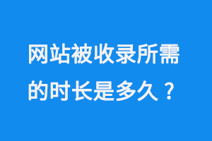 網站被收錄所需的時長是多久？