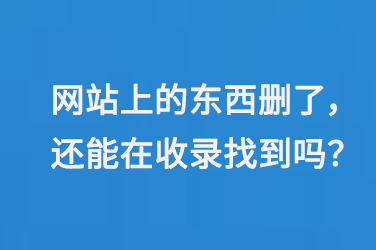 網(wǎng)站上的東西刪了，還能在百度收錄里找到嗎？