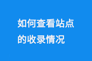 如何查看站點的收錄情況