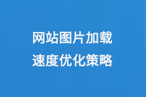 網(wǎng)站圖片加載速度優(yōu)化策略 